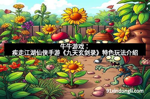 牛牛游戏：疾走江湖仙侠手游《九天玄剑录》特色玩法介绍