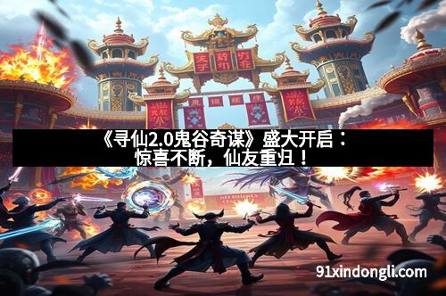 《寻仙2.0鬼谷奇谋》盛大开启：惊喜不断，仙友重归！