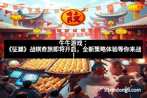 牛牛游戏：《征雄》战棋奇旅即将开启，全新策略体验等你来战！